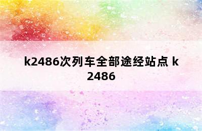 k2486次列车全部途经站点 k2486